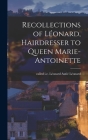 Recollections of Léonard, Hairdresser to Queen Marie-Antoinette By I. E. Léonard Autié Called Léonard (Created by) Cover Image