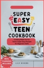 Super Easy Teen Cookbook: Cooking Made Fun for Teens: Super Easy Recipes for Beginner Chefs Cover Image