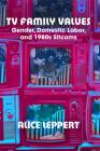 TV Family Values: Gender, Domestic Labor, and 1980s Sitcoms By Alice Leppert Cover Image