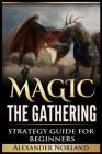 Magic The Gathering: Strategy Guide For Beginners (MTG, Best Strategies, Winning By Alexander Norland Cover Image