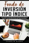 Fondo de inversión tipo índice: Guía completa para principiantes Conozca los conceptos básicos y los métodos eficaces del Fondo tipo índice(Libro En E By Charlie Evans Cover Image