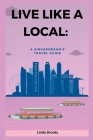 Live like a local: A Singaporean's Travel Guide By Linda Brooks Cover Image