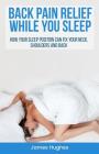Back pain relief - while you sleep: How your sleep position can fix your neck, shoulders and back By James Hughes Cover Image