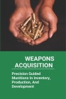 Weapons Acquisition: Precision Guided Munitions In Inventory, Production, And Development: Defence Advanced Research Projects Agency Cover Image