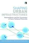 Shaping Urban Infrastructures: Intermediaries and the Governance of Socio-Technical Networks By Simon Guy (Editor), Simon Marvin (Editor), Will Medd (Editor) Cover Image