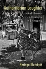 Authoritarian Laughter: Political Humor and Soviet Dystopia in Lithuania By Neringa Klumbyte Cover Image