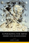 Supersizing the Mind: Embodiment, Action, and Cognitive Extension (Philosophy of Mind) Cover Image
