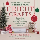 The Unofficial Book of Christmas Cricut Crafts: Customized Holiday Decor, Gift Tags, Matching Pajamas, Mugs, and More! (Unofficial Books of Cricut Crafts) By Amy Pelzner Cover Image