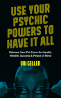 Use Your Psychic Powers to Have It All: Release Your Psi-Force for Health, Wealth, Success & Peace of Mind By Uri Geller Cover Image