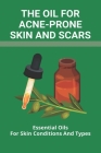 The Oil For Acne-Prone Skin And Scars: Essential Oils For Skin Conditions And Types: Best Herbs For Clear Skin Cover Image