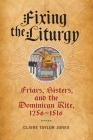 Fixing the Liturgy: Friars, Sisters, and the Dominican Rite, 1256-1516 (Middle Ages) By Claire Taylor Jones Cover Image