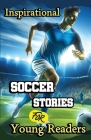 Inspirational Soccer Stories for Young Readers: 15 Inspiring True Tales about Legends Who Changed the World in Sport Cover Image