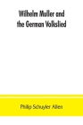 Wilhelm Müller and the German Volkslied By Philip Schuyler Allen Cover Image