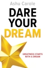 Dare Your Dream: Greatness Starts with a Dream By Ashu Carole Cover Image