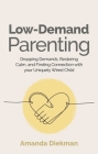 Low-Demand Parenting: Dropping Demands, Restoring Calm, and Finding Connection with Your Uniquely Wired Child By Amanda Diekman Cover Image