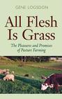 All Flesh Is Grass: The Pleasures and Promises of Pasture Farming By Gene Logsdon Cover Image