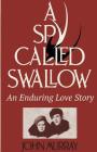 A Spy Called Swallow: An Enduring Love Story Cover Image