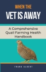 When The Vet Is Away: A Comprehensive Quail Farming Health Handbook Cover Image