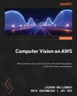 Computer Vision on AWS: Build and deploy real-world CV solutions with Amazon Rekognition, Lookout for Vision, and SageMaker By Lauren Mullennex, Nate Bachmeier, Jay Rao Cover Image