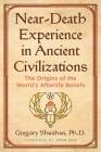 Near-Death Experience in Ancient Civilizations: The Origins of the World's Afterlife Beliefs Cover Image