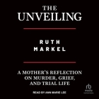 The Unveiling: A Mother's Reflection on Murder, Grief, and Trial Life By Ruth Markel, Ann Marie Lee (Read by) Cover Image