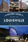 A History Lover's Guide to Louisville (History & Guide) By Bryan S. Bush Cover Image