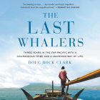 The Last Whalers: Three Years in the Far Pacific with a Courageous Tribe and a Vanishing Way of Life By Doug Bock Clark, Jay Snyder (Read by) Cover Image