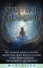 Spiritual Cleansing: The Ultimate Guide to Psychic Protection, Reiki, Ways to Cleanse Your Chakras, Auras, and Raising Your Vibration Cover Image