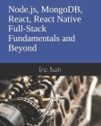 Node.js, MongoDB, React, React Native Full-Stack Fundamentals and Beyond By Eric Bush Cover Image