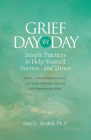 Grief Day by Day: Simple, Everyday Practices to Help Yourself Survive… and Thrive By Alan D. Wolfelt Cover Image