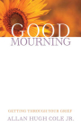 Good Mourning: Getting Through Your Grief By Allan Hugh Cole Jr Cover Image
