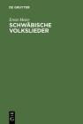 Schwäbische Volkslieder: Mit Ausgewählten Melodien. Aus Mündlicher Ueberlieferung Gesammelt Cover Image