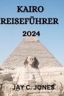 Kairo Reiseführer 2024: Alles, Was Sie in Kairo Wissen, Tun Und Sehen Müssen By Sven Baumgaetner (Translator), Jay C. Jones Cover Image