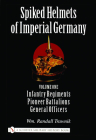 Spiked Helmets of Imperial Germany: Volume One - Infantry Regiments - Pioneer Battalions - General Officers By Wm Randall Trawnik Cover Image