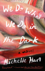 We Do What We Do in the Dark: A Novel By Michelle Hart Cover Image