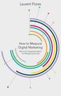 How to Measure Digital Marketing: Metrics for Assessing Impact and Designing Success By L. Flores Cover Image