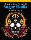 Sugar Skulls Coloring Book For Adults: Big Día de Los Muertos A Day of the Dead Amazing Patterns Gothic Women 33 Intricate Skull Anti-Stress Relieving By J4a Publication Cover Image