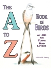 The A to Z Book of Birds, An ABC for Young Bird Lovers By Michael P. Earney Cover Image