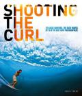 Shooting the Curl: The Best Surfers, the Best Waves By 15 of the Best Surf Photographers By Chris Power Cover Image