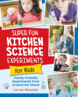 Super Fun Kitchen Science Experiments for Kids: 52 Family Friendly Experiments from Around the House Cover Image