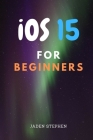 iOS15 FOR BEGINNERS: The ultimate guide book to everything you need to know about the new iOS15 update for your devices and how to install Cover Image