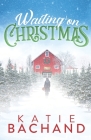 Waiting on Christmas: A delightfully festive, feel-good holiday romance. By Katie Bachand Cover Image