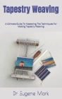Tapestry Weaving: A Ultimate Guide To Mastering The Techniques For Making Tapestry Weaving By Eugene Mark Cover Image