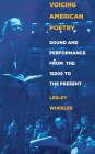 Voicing American Poetry: Sound and Performance from the 1920s to the Present By Lesley Wheeler Cover Image