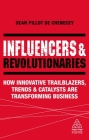 Influencers and Revolutionaries: How Innovative Trailblazers, Trends and Catalysts Are Transforming Business (Kogan Page Inspire) By Sean Pillot de Chenecey Cover Image