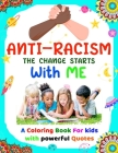 Anti-Racism The Change Starts With Me: Antiracist Coloring and Activity Book for Kids How to Be an Anti racist with Featuring Powerful Quotes on Overc By Adam Color Press Cover Image