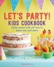 Let's Party! Kids Cookbook: Tasty Recipes Kids Will Love to Make, Eat, and Share Cover Image