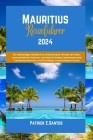 Mauritius-Reiseführer 2024: Ein vollständiges Handbuch zur Erkundung der Wunder der Natur, unterschiedlicher Kulturen, unsichtbarer Schätze, bemer Cover Image