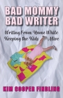 Bad Mommy Bad Writer: Writing From Home While Keeping the Kids Alive Cover Image