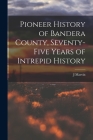 Pioneer History of Bandera County, Seventy-five Years of Intrepid History By J. Marvin 1880-1957 Hunter Cover Image